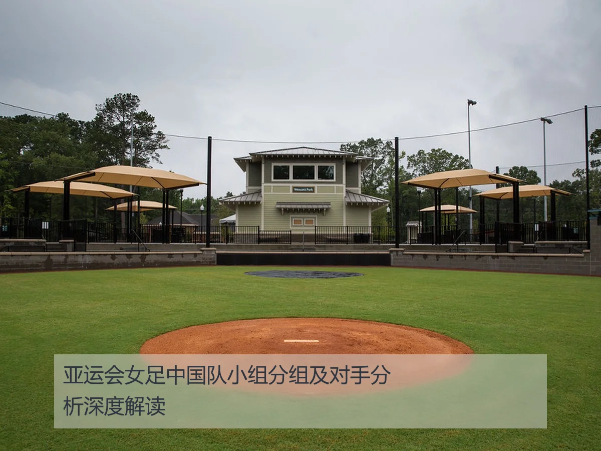 亚运会女足中国队小组分组及对手分析深度解读